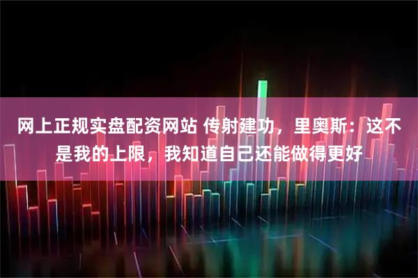 网上正规实盘配资网站 传射建功，里奥斯：这不是我的上限，我知道自己还能做得更好