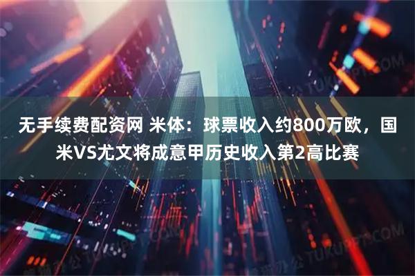 无手续费配资网 米体：球票收入约800万欧，国米VS尤文将成意甲历史收入第2高比赛